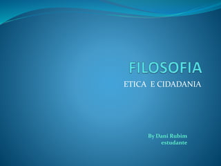 ETICA E CIDADANIA
By Dani Rubim
estudante
 