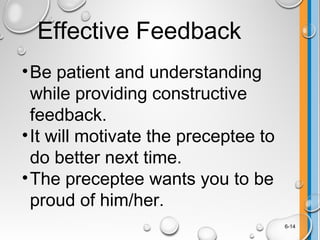 Effective Feedback
•Be patient and understanding
while providing constructive
feedback.
•It will motivate the preceptee to
do better next time.
•The preceptee wants you to be
proud of him/her.
6-14
 