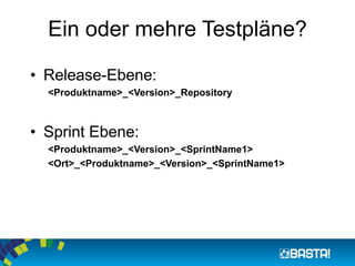Ein oder mehre Testpläne? 
•Release-Ebene: 
<Produktname>_<Version>_Repository 
•Sprint Ebene: 
<Produktname>_<Version>_<SprintName1> 
<Ort>_<Produktname>_<Version>_<SprintName1>  