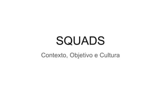 SQUADS
Contexto, Objetivo e Cultura
 