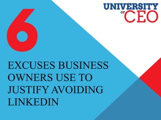 EXCUSES BUSINESS
OWNERS USE TO
JUSTIFY AVOIDING
LINKEDIN
 