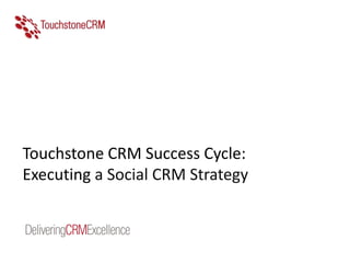 Touchstone CRM Success Cycle:
Executing a Social CRM Strategy
 