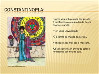 http://www.geaninagrigore.com/
•Nunca vira unha cidade tan grande:
é moi fermosa e está rodeada dunha
enorme muralla.
• Ten unha universidade .
•É o centro do mundo comercial.
•Fabrican seda moi boa e moi cara.
•Os vestidos están cheos de cores e
rematados con fios de ouro.
 