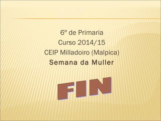 6º de Primaria
Curso 2014/15
CEIP Milladoiro (Malpica)
Semana da Muller
 