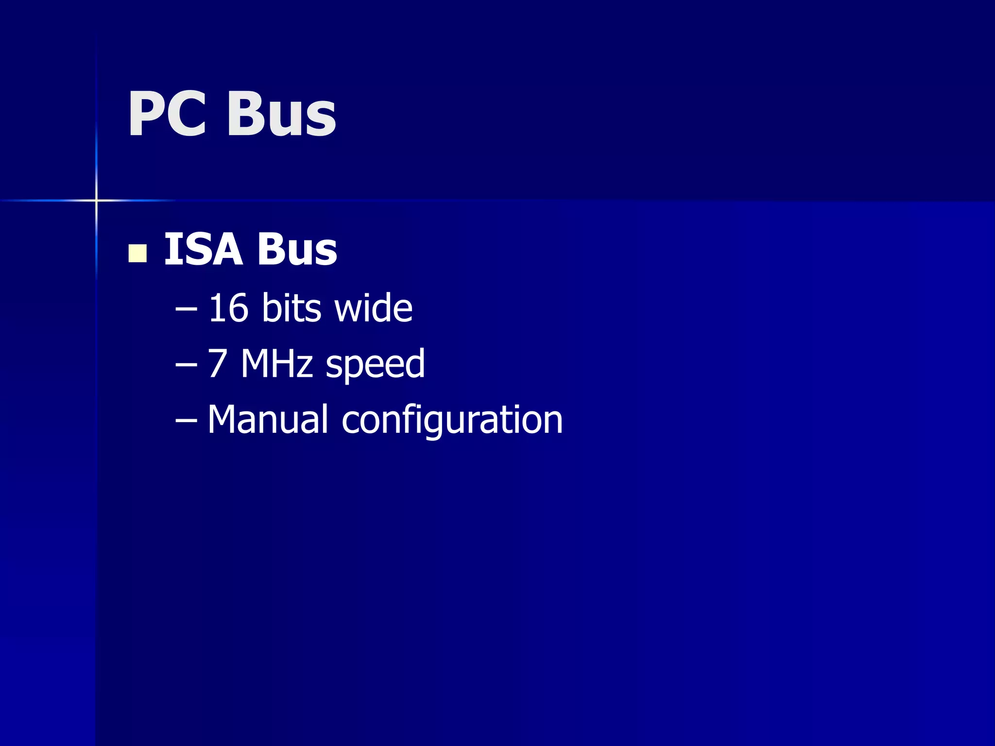 PC Bus 
 ISA Bus 
– 16 bits wide 
– 7 MHz speed 
– Manual configuration 
 