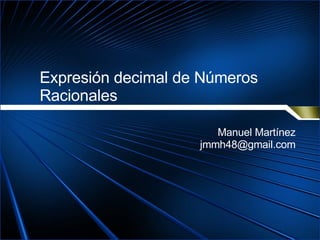 Expresión decimal de Números Racionales Manuel Martínez [email_address] 