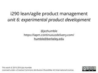 i290 lean/agile product management
unit 6: experimental product development
@jezhumble
https://lapm.continuousdelivery.com/
humble@berkeley.edu
This work © 2015-2016 Jez Humble
Licensed under a Creative Commons Attribution-ShareAlike 4.0 International License.
 