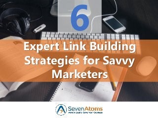 6
Expert Link Building
Strategies for Savvy
Marketers
 