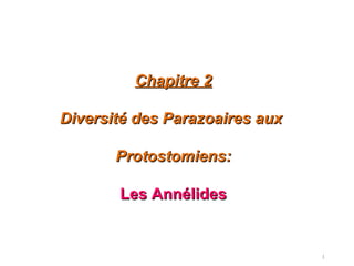 1
Chapitre 2Chapitre 2
Diversité des Parazoaires auxDiversité des Parazoaires aux
Protostomiens:Protostomiens:
Les AnnélidesLes Annélides
 