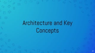 Architecture and Key
Concepts
10
 