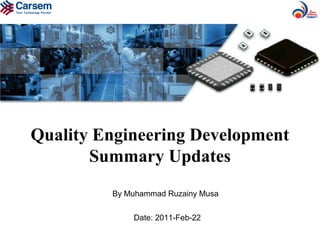 Quality Engineering Development
Summary Updates
By Muhammad Ruzainy Musa
Date: 2011-Feb-22
 