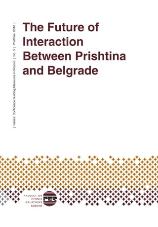 The Future of
Interaction
Between Prishtina
and Belgrade
|Series:ConfidenceBuildingMeasuresinKosovo|No.3|Prishtina,2012|
 