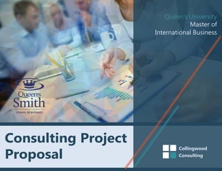 Consulting Project
Proposal
Collingwood
Consulting
Queen’s University
Master of
International Business
 