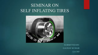 SEMINAR ON
SELF INFLATING TIRES
SUBMITTED BY:
GAURAV KUMAR
1211385
 