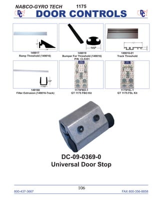 800-437-3667 FAX 800-356-8858
106
DOOR CONTROLS
1175
149017
Ramp Threshold (149016)
149168
Filler Extrusion (149016-Track)
149019
Bumper For Threshold (149016)
P/N: CL5351
149016-01
Track Threshold
1175FBO-1
GT 1175 FBO Kit
1175FSL-1
GT 1175 FSL Kit
DC-09-0369-0
Universal Door Stop
NABCO-GYRO TECH
 