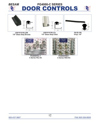 800-437-3667 FAX 800-356-8858
12
DOOR CONTROLS
PG4000-C SERIESBESAM
US0101419LLDB
1/4" Glass Stop Bronze
US0101419LLCL
1/4" Glass Stop Clear
PG4000FSL-1
C Series FSL Kit
PG4000FBO-1
C Series FBO Kit
50-20-100
Vinyl, 1/4"
 