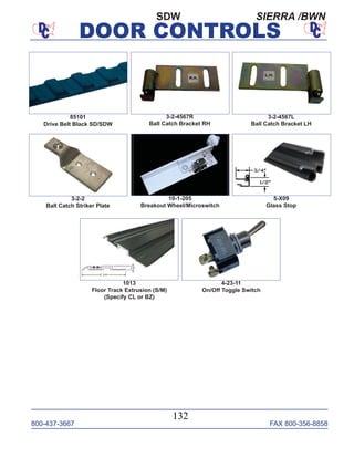 800-437-3667 FAX 800-356-8858
DOOR CONTROLS
800-437-3667 FAX 800-356-8858
132
DOOR CONTROLS
SIERRA /BWN
85101
Drive Belt Black SD/SDW
3-2-2
Ball Catch Striker Plate
10-1-205
Breakout Wheel/Microswitch
5-X09
Glass Stop
4-23-11
On/Off Toggle Switch
SDW
3-2-4567R
Ball Catch Bracket RH
3-2-4567L
Ball Catch Bracket LH
1013
Floor Track Extrusion (S/M)
(Specify CL or BZ)
 