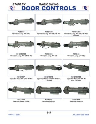 800-437-3667 FAX 800-356-8858
143
DOOR CONTROLS
R108383R
Gearbox Only RH
R108383L
Gearbox Only LH
R312153S
Operator Assy. LH SM
R312153RCS
Operator Assy. LH SM W/
Rev. Counter
R312153RC
Operator Assy. LH OHC W/ Rev.
Counter
R312152
Operator Assy. RH OHC
R312152P
Operator Assy. RH OHC W/ Pin
R312152RC
Operator Assy. RH OHC W/ Rev.
Counter
R312152RCS
Operator Assy. RH SM W/ RC
R312152S
Operator Assy. RH SM
R312153
Operator Assy. LH OHC
R312153P
Operator Assy. LH OHC W/ Pin
MAGIC SWINGSTANLEY
 