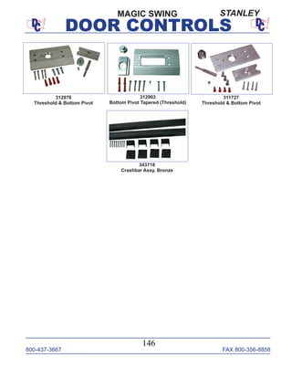 800-437-3667 FAX 800-356-8858
DOOR CONTROLS
800-437-3667 FAX 800-356-8858
146
DOOR CONTROLS
311727
Threshold & Bottom Pivot
312976
Threshold & Bottom Pivot
312903
Bottom Pivot Tapered (Threshold)
343718
Crashbar Assy. Bronze
MAGIC SWING STANLEY
 
