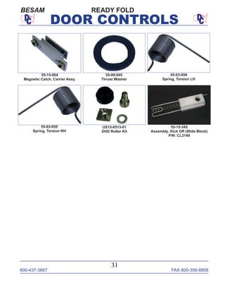 800-437-3667 FAX 800-356-8858
31
DOOR CONTROLS
READY FOLDBESAM
55-15-004
Magnetic Catch, Carrier Assy.
55-09-045
Thrust Washer
55-03-056
Spring, Torsion LH
US15-0513-01
DHD Roller Kit
55-15-345
Assembly, Kick Off (Slide Block)
P/N: CL3149
55-03-055
Spring, Torsion RH
 