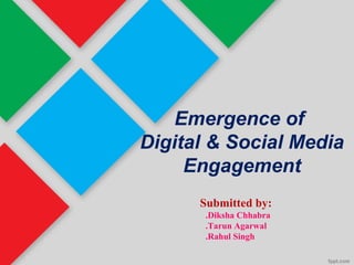 Emergence of
Digital & Social Media
Engagement
Submitted by:
.Diksha Chhabra
.Tarun Agarwal
.Rahul Singh
 