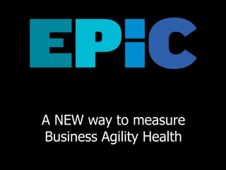 A NEW way to measure
Business Agility Health
 