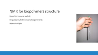 NMR for biopolymers structure
Based on impulse technic
Requires multidimensional experiments
Heavy isotopes
 