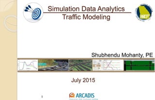 Imagine the result
Simulation Data Analytics
Traffic Modeling
Shubhendu Mohanty, PE
July 2015
 