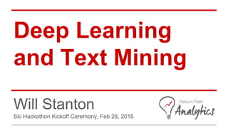 Deep Learning
and Text Mining
Will Stanton
Ski Hackathon Kickoff Ceremony, Feb 28, 2015
 