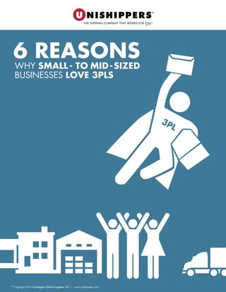 6 REASONS
WHY SMALL -   TO  MID  -  SIZED
BUSINESSES LOVE 3PLS
© Copyright 2015 Unishippers Global Logistics, LLC | www.unishippers.com
 