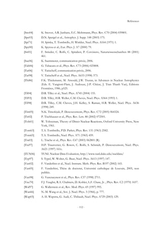 Références
- 112 -
[Sno04] K. Snover, A.R. Junhans, E.C. Mohrmann, Phys. Rev. C70 (2004) 039801.
[Spe03] D.N. Spergel et al., Astrophys. J. Supp. 148 (2003) 175.
[Spi71] H. Spinka, T. Tombrello, H. Winkler, Nucl. Phys. A164 (1971) 1.
[Spy00] K. Spyrou et al., Eur. Phys. J. A7 (2000) 79.
[Str01] F. Strieder, C. Rolfs, C. Spitalieri, P. Corvisiero, Naturwissenschanften 88 (2001)
461.
[Sue06] K. Suemmerer, communication privée, 2006.
[Tab06] G. Tabacaru et al., Phys. Rev. C73 (2006) 025808.
[Tat06] V. Tatischeff, communication privée, 2006.
[Tat98] V. Tatischeff et al., Nucl. Phys. A633 (1998) 373.
[Thi86] F.K. Thielemann, M. Arnould, J.W. Truran, in Advances in Nuclear Astrophysics
(Eds. E. Vangioni-Flam, J. Audouze, J-P. Chièze, J. Tran Thanh Van), Editions
Frontières, 1986, p525.
[Til04] D.R. Tilley et al., Nucl. Phys. A745 (2004) 155.
[Til93] D.R. Tilley, H.R. Weller, C.M. Cheves, Nucl. Phys. A564 (1993) 1.
[Til98] D.R. Tilley, C.M. Cheves, J.H. Kelley, S. Raman, H.R. Weller, Nucl. Phys. A636
(1998) 249.
[Tim05] N.K. Timofejuk, P. Descouvemont, Phys. Rev. C72 (2005) 064324.
[Tis02] P. Tischhauser et al., Phys. Rev. Lett. 88 (2002) 072501.
[Tob61] W. Tobocman, Theory of Direct Nuclear Reactions, Oxford University Press, New
York, 1961.
[Tom63] T.A. Tombrello, P.D. Parker, Phys. Rev. 131 (1963) 2582.
[Tom65] T.A. Tombrello, Nucl. Phys. A71 (1965) 459.
[Tra03] L. Trache et al., Phys. Rev. C67 (2003) 062801 (R).
[Tra97] H.P. Trautvetter, G. Roters, C. Rolfs, S. Schmidt, P. Descouvemont, Nucl. Phys.
A621 (1997) 161c.
[TUN06] TUNL Nuclear Data Evaluation, http://www.tunl.duke.edu/nucldata/
[Typ97] S. Typel, W. Wolter, G. Baur, Nucl. Phys. A613 (1997) 147.
[Van02] F. Vanderbist et al., Nucl. Instrum. Meth. Phys. Res. B197 (2002) 165.
[Van05] F. Vanderbist, Thèse de doctorat, Université catholique de Louvain, 2005, non
publiée.
[Van98] G. Vancraeynest et al., Phys. Rev. C57 (1998) 2711.
[Vau70] F.J. Vaughn, R.A. Chalmers, D. Kohler, L.F. Chase, Jr. , Phys. Rev. C2 (1970) 1657.
[Wal97] G. Wallerstein et al., Rev. Mod. Phys. 69 (1997) 995.
[Wan66] N.-M. Wang et al., Sov. J. Nucl. Phys. 3 (1966), p. 777.
[Wap03] A. H. Wapstra, G. Audi, C. Thibault, Nucl. Phys. A729 (2003) 129.
 