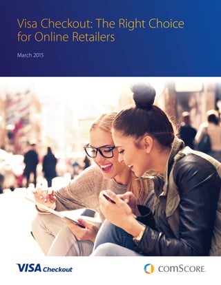 Visa Checkout: The Right Choice
for Online Retailers
March 2015
 