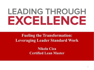 Fueling the Transformation:
Leveraging Leader Standard Work
Nikola Cica
Certified Lean Master
1
 