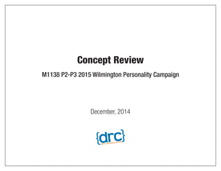 M1138 P2-P3 2015 Wilmington Personality Campaign
December, 2014
Concept Review
 