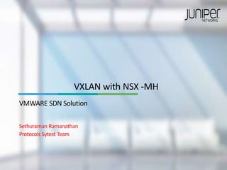 VXLAN with NSX -MH
VMWARE SDN Solution
Sethuraman Ramanathan
Protocols Sytest Team
 