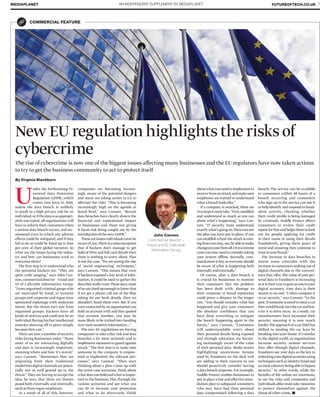 AN INDEPENDENT SUPPLEMENT BY MEDIAPLANETMEDIAPLANET FUTUREOFTECH.CO.UK 7
John Cannon
Commercial director –
Fraud and ID, Callcredit
Information Group
COMMERCIAL FEATURE
Under the forthcoming EU
General Data Protection
Regulation(GDPR),which
comes into force in 2018,
unless the data breach is unlikely
to result in a high privacy risk for an
individual,orifthedatawasappropri-
ately encrypted, all organisations will
have to inform their customers when
a serious data breach occurs, and rec-
ommend ways in which any adverse
effects could be mitigated, and if they
fail to do so could be ﬁned up to four
per cent of their global turnover. So
what are the issues facing the indus-
try and how can businesses work to
overcome them?
The ﬁrst step is to understand who
the potential hackers are. “They are
quite wide ranging,” says John Can-
non,commercial director – Fraud and
ID of Callcredit Information Group.
“From organised criminal gangs who
are motivated by fraud, to terrorist
groups and corporate and rogue state
sponsored espionage with malicious
intent. But the threat isn’t just from
organised groups: hackers have all
kinds of motives and could just be an
individual ﬂexing his/her intellectual
muscles showing off to peers simply
because they can.”
There are now a number of security
risks facing businesses today. “Many
more of us are interacting digitally
and data is increasingly important,
meaning where and how it’s stored,”
says Cannon. “Businesses that are
migrating from their traditional
modelintodigitalchannelsarepoten-
tially not as well geared up to the
threat.”They are having to accept the
idea, he says, that there are threats
posed both externally and internally,
such as from rogue employees.
As a result of all of this, however,
New EU regulation highlights the risks of
cybercrime
companies are becoming increas-
ingly aware of the potential dangers
and many are taking action to try to
alleviate the risks. “This is becoming
increasingly high on the agenda at
board level,” says Cannon. “Recent
data breaches have clearly shown the
financial and reputational impact
to businesses and those not giving
it focus risk being caught out by the
introductionofthenewGDPR.”
Theseareissuesindividualsmustbe
awareof,too.Thereisamisconception
that if hackers don’t manage to get
hold of PINs and full card details then
there is nothing to worry about. That
is not the case. “We are seeing the rise
of ‘social engineering’ techniques,”
says Cannon. “This means that even
if hackers exposed a low level of infor-
mation, it could be used to gather the
datatheyreallywant.Thesedays,most
ofusarecluedupenoughtoknowthat
if we get a phone call out of the blue
asking for our bank details, then we
shouldn’t hand them over. But if you
werecontactedbyanorganisationyou
hold an account with and they quoted
that account number, you may be
more likely to be tricked into handing
overmoresensitiveinformation...”
The new EU regulations are forcing
companies to take cyber risk and data
breaches a lot more seriously and to
implement measures to guard against
attack. “The ﬁrst step is to make sure
someone in the company is empow-
ered to implement the relevant pro-
cesses,” says Cannon. “Then start
thinking about a plan. Come up with
the worst case scenarios, think about
whatdatayouholdandwhatisimpor-
tant to the business. Play through the
various scenarios and see what you
can do to increase your protection
and what to do afterwards. Think
By Virginia Blackburn
The rise of cybercrime is now one of the biggest issues affecting many businesses and the EU regulators have now taken actions
to try to get the business community to act to protect itself
breach. The service can be available
to consumers within 48 hours of a
breach occurring and consumers
who sign up to the service can use it
to help identify and respond to fraud-
ulent activity, checking whether
their credit proﬁle is being damaged
by criminals. Noddle Protect allows
consumers to review their credit
report for free and helps them to look
out for people applying for credit
in their name or using their details
fraudulently, giving them peace of
mind and ensuring they continue to
trustinyourbrand.”
The increase in data breaches in
recent years coincides with the
increase in consumers making use of
digital channels due to the conveni-
ence they offer.The value of your per-
sonal data to fraudsters is increasing
asitistheirwaytogainaccesstoyour
digital accounts. Your data is their
means to an end. “I often compare it
to car security,” says Cannon. “In the
past,if someone wanted to steal a car
theywouldbreakintothecarandhot-
wire it to drive away. As a result, car
manufacturers have increased their
security meaning it is now much
harder.Theapproachofacarthiefhas
shifted to stealing the car keys by
breaking into your house. It’s similar
in the digital world, as organisations
increase security around services
they offer through digital channels,
fraudsters see your data as the key to
unlockingyourdigitalaccountsusing
techniquessuchasidentityfraudand
accounttakeoverbeingabletobypass
security.” In other words, while the
beneﬁts of life online are enormous,
so are the risks and companies and
individuals alike must take measures
to protect themselves against the
threatofcyber-crime.
aboutwhatyouneedtoimplementto
recoverfromanattackandmakesure
employees are trained to understand
whatabreachlookslike.”
If a company is attacked, there are
twostepsitmusttake.“First,establish
and understand as much as you can
about what’s happening,” says Can-
non. “IT security must understand
exactlywhat’sgoingon.Thenexecute
the plan you have put in place. If you
canestablishwheretheattackiscom-
ingfromyoumay,say,beabletomake
changestoyourﬁrewall.Orinextreme
casesyoumayneedtoconsidertaking
your system offline. Secondly, com-
munication is key as everyone should
be aware of what is happening both
internallyandexternally.”
Of course, after a data breach it
is crucial for businesses to reassure
their customers that the problem
has been dealt with: damage to
their corporate or brand reputation
could prove a disaster in the longer
run. “You should consider what has
happened and give your customers
the absolute confidence that you
have done everything to mitigate
the breach happening again in the
future,” says Cannon. “Customers
will understandably worry about
their personal details being exposed
and through education are becom-
ing increasingly aware of the value
of their personal data. Media stories
highlighting anonymous forums
used by fraudsters on the dark web
are adding to their concern so you
should proactively consider having
a data breach response. For example,
Noddle Protect enables businesses to
put in place a fast and effective reme-
diation plan to safeguard consumers
who may have had their personal
data compromised following a data
PHOTO: THINKSTOCK
 