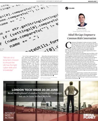 265x112
So we have announced that we
will substantially increase our
investment to £1.9 billion in protec-
ting the UK from cyber-attack and
developing our sovereign capabi-
lities in cyberspace. Our new Pro-
gramme, led by a new National
Cyber Security Centre,will mark a re-
doublingofoureffortstotacklethecy-
berthreat.Butwecannotdothisalone.
Everyone has a role to play in keep-
ing our society safe. Continued, sus-
tained and close collaboration bet-
ween government, industry, acade-
mic and international partners is
vital and we must accept our indivi-
dualandcollectiveresponsibilities.
2016 will see the launch of the UK’s
second National Cyber Security Stra-
tegy. This will deﬁne our vision and
ambition for the next ﬁveyears.Whi-
leweknowthescaleofthetaskahead,
we also know we are building on a
good platform.This report highlights
the current Programme’s achieve-
ments over the past year and the wi-
der impact of the Programme since
its inception. We should be proud of
the foundations we have jointly laid
through our ﬁrst National Cyber Se-
curityProgramme.Theyhavepositio-
neduswellforthefuture.
“We are on a
long-term mission
to ensure the
UK has the right
cyber skills and
knowledge”
PHOTO: THINKSTOCK
AN INDEPENDENT SUPPLEMENT BY MEDIAPLANET MEDIAPLANET 9
MindTheGap:Empowera
CommonRiskConversation
COLUMN
C
ommuters throughout London encounter a simple
message about risk everyday.As one boards the rail or
tube,Transport for London will advise them to “Mind
the Gap”.The phrase serves as a simple and effective
message to mitigate the risk of someone being
injured. Next time the words are heard, consider a different
gap - the gap that exists between strategies organisations use to
manage their business and cyber risk.
Today,we are more reliant on technology than ever before,with
exposure from cyber threats constantly escalating, organisations
are struggling to explain security in terms the business can
understand. To be successful in today’s digital world and address
advanced threats, companies must have a converged view of
business and cyber risk. Organisations need to be able to determine
what level of appetite they have for security risks. Business
decisions must carefully consider the impact cyber has on the
overall strategy and risk posture. Organisations need to approach
this in three ways. Every employee should be engaged in active-
ly managing risk. Security practitioners need to partner with and
provide meaningful insight that resonates with the business. The
business and security teams need to align taxonomies that enable
a common conversation.
To learn more about empowering a common risk conversation,
new approaches to visibility, analysis, and action, and managing
identities, attend the RSA London Summit on April 27th. Until
then, please continue to “Mind the Gap” to prevent personal injury
and to protect the business.
Genaro Scalo
GRC Senior Manager,
Europe, Middle East and Africa, RSA
Extract from the UK Cyber Security Strategy
2011-2016 Annual Report
ge, skills
attack
LONDON TECH WEEK 20-26 JUNE
ReadMediaplanet’sLondonTechnologyCampaign
outon14JuneintheCityA.M.
WE
TURN
INTEREST
INTO
ACTION
 