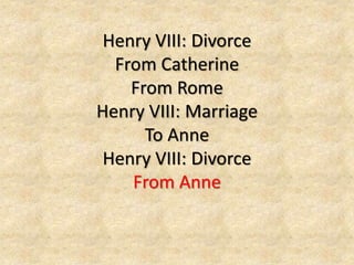 Henry VIII: Divorce 
From Catherine 
From Rome 
Henry VIII: Marriage 
To Anne 
Henry VIII: Divorce 
From Anne 
 