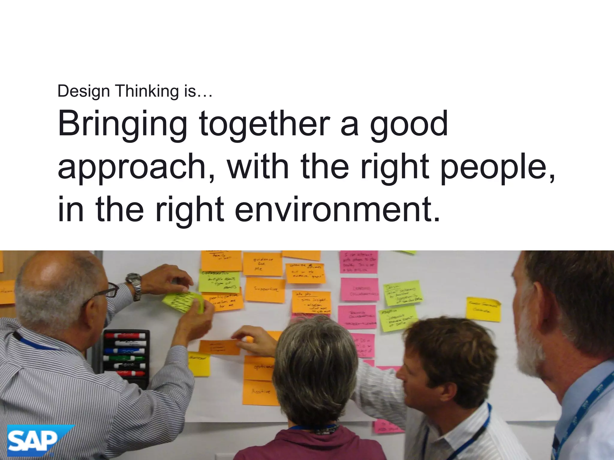 Design Thinking is…
Bringing together a good
approach, with the right people,
in the right environment.
© 2012 SAP AG. All rights reserved. 11
 