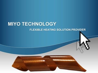MIYO TECHNOLOGY
FLEXIBLE HEATING SOLUTION PROVIDER
 