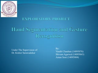 Under The Supervision of:
Dr. Kishor Sarawadekar
By:
Vandit Chauhan (14095076)
Shivam Agarwal (14095063)
Aman Soni (14095004)
 