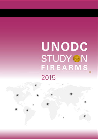 2015
UNODC
STUDY ON
F I R E A R M S
FIREA
RMSPR
OGRAM
ME 201
5
FIREA
RMSPR
OGRAM
ME 201
5
 