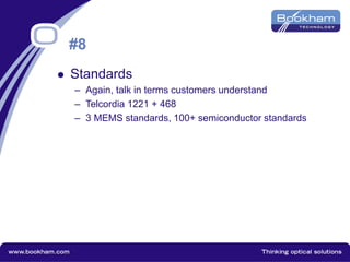 #8
 Standards
– Again, talk in terms customers understand
– Telcordia 1221 + 468
– 3 MEMS standards, 100+ semiconductor standards
 