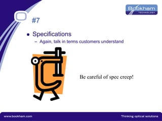 #7
 Specifications
– Again, talk in terms customers understand
Be careful of spec creep!
 