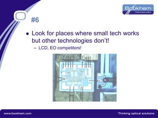 #6
 Look for places where small tech works
but other technologies don’t!
– LCD, EO competitors!
 