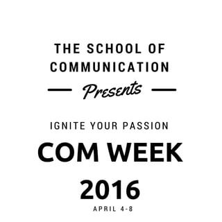 Presents
THE SCHOOL OF
COMMUNICATION
IGNITE YOUR PASSION
COM WEEK
2016A P R I L 4 - 8
 