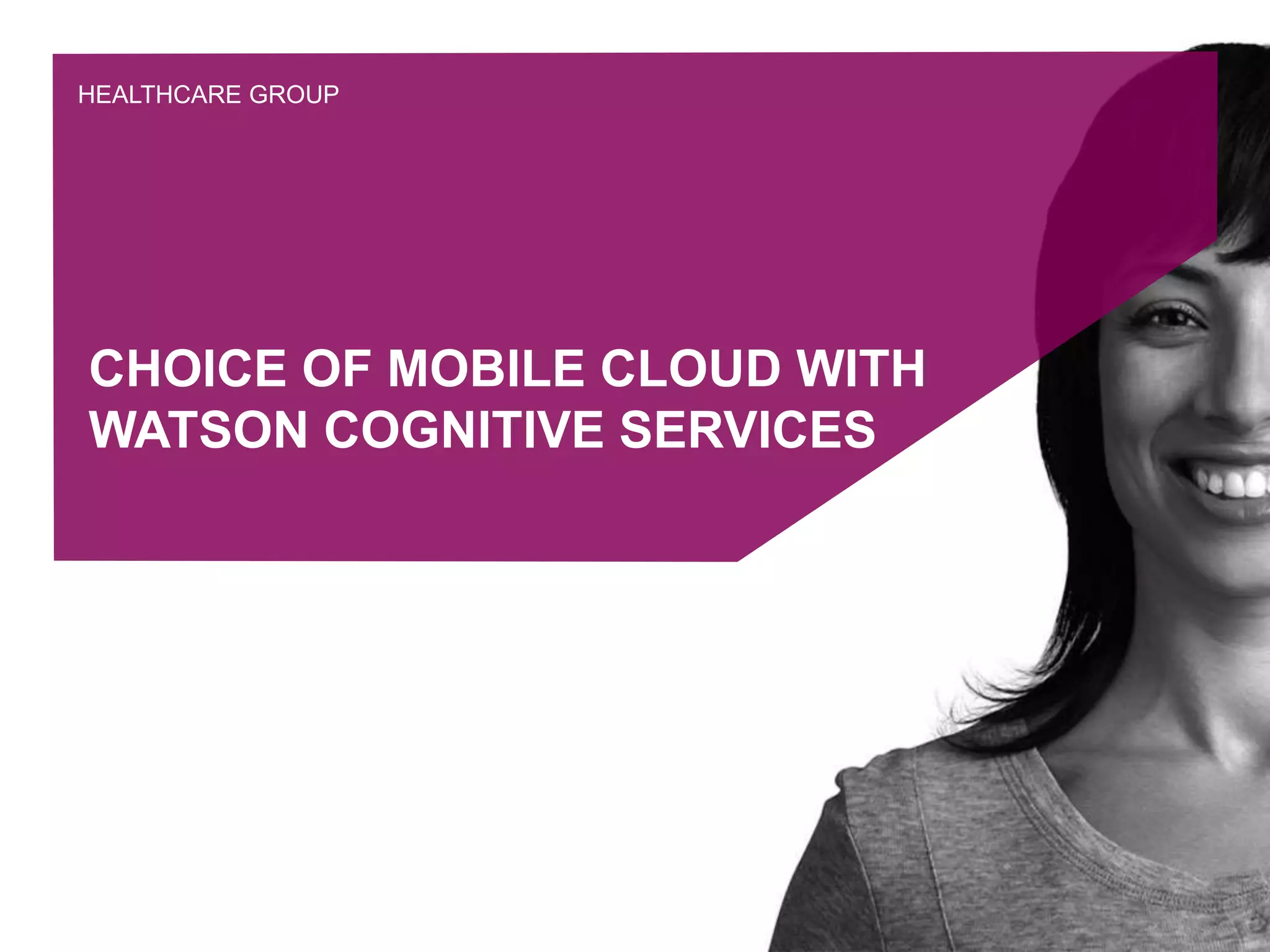 HEALTHCARE GROUP
CHOICE OF MOBILE CLOUD WITH
WATSON COGNITIVE SERVICES
6
 
