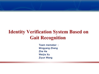 Team memeber ：
Mingyang Zheng
Zhe He
Weijia Xu
Ziyun Wang
Identity Verification System Based on
Gait Recognition
 
