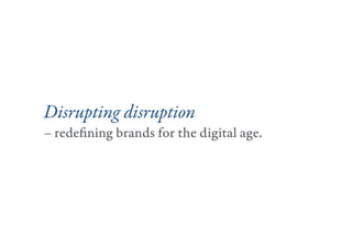 Disrupting disruption
– redefining brands for the digital age.
 