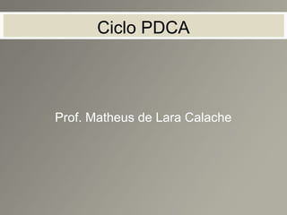Ciclo PDCA
Prof. Matheus de Lara Calache
 